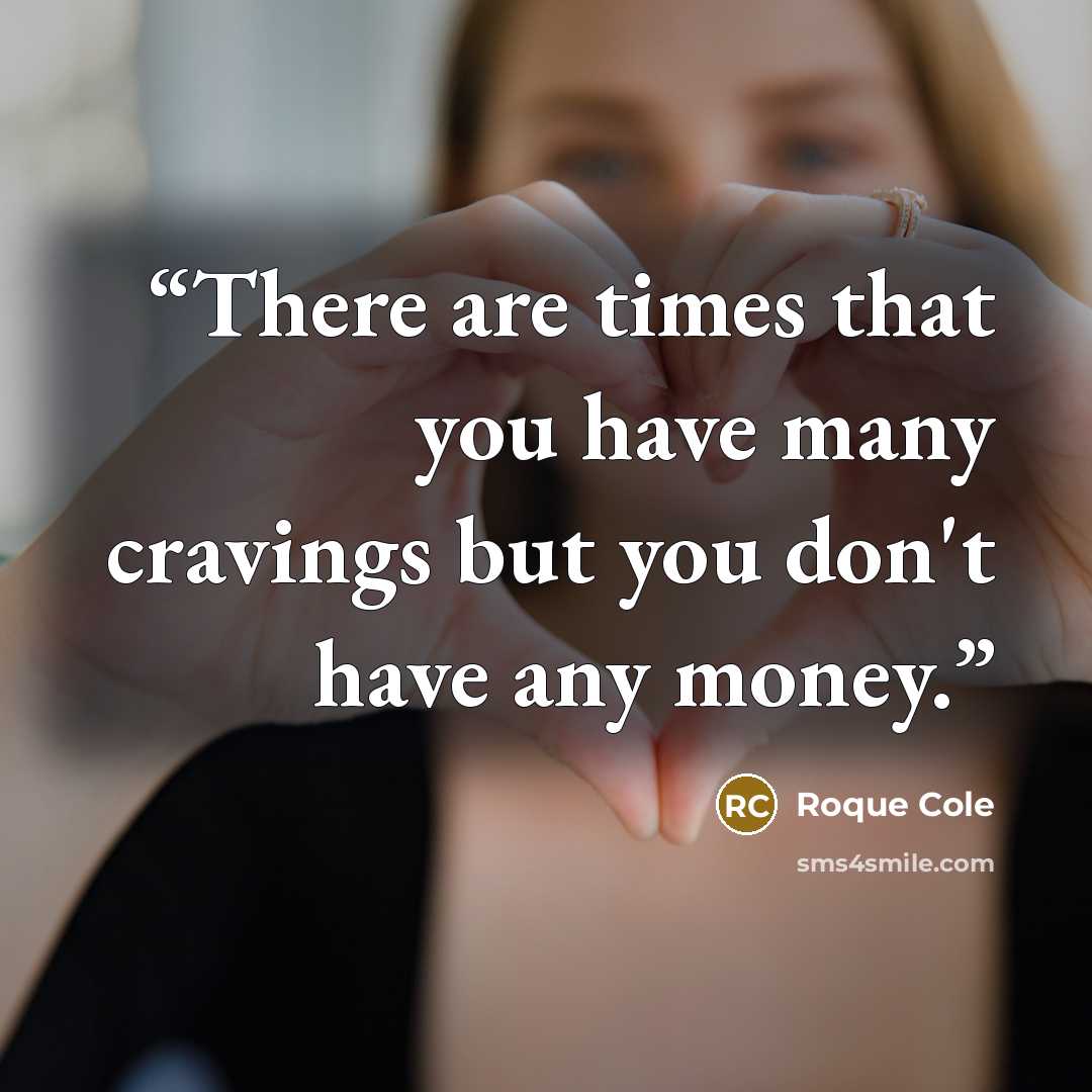 “There are times that you have many cravings but you don't have any money.” quote by Roque Cole