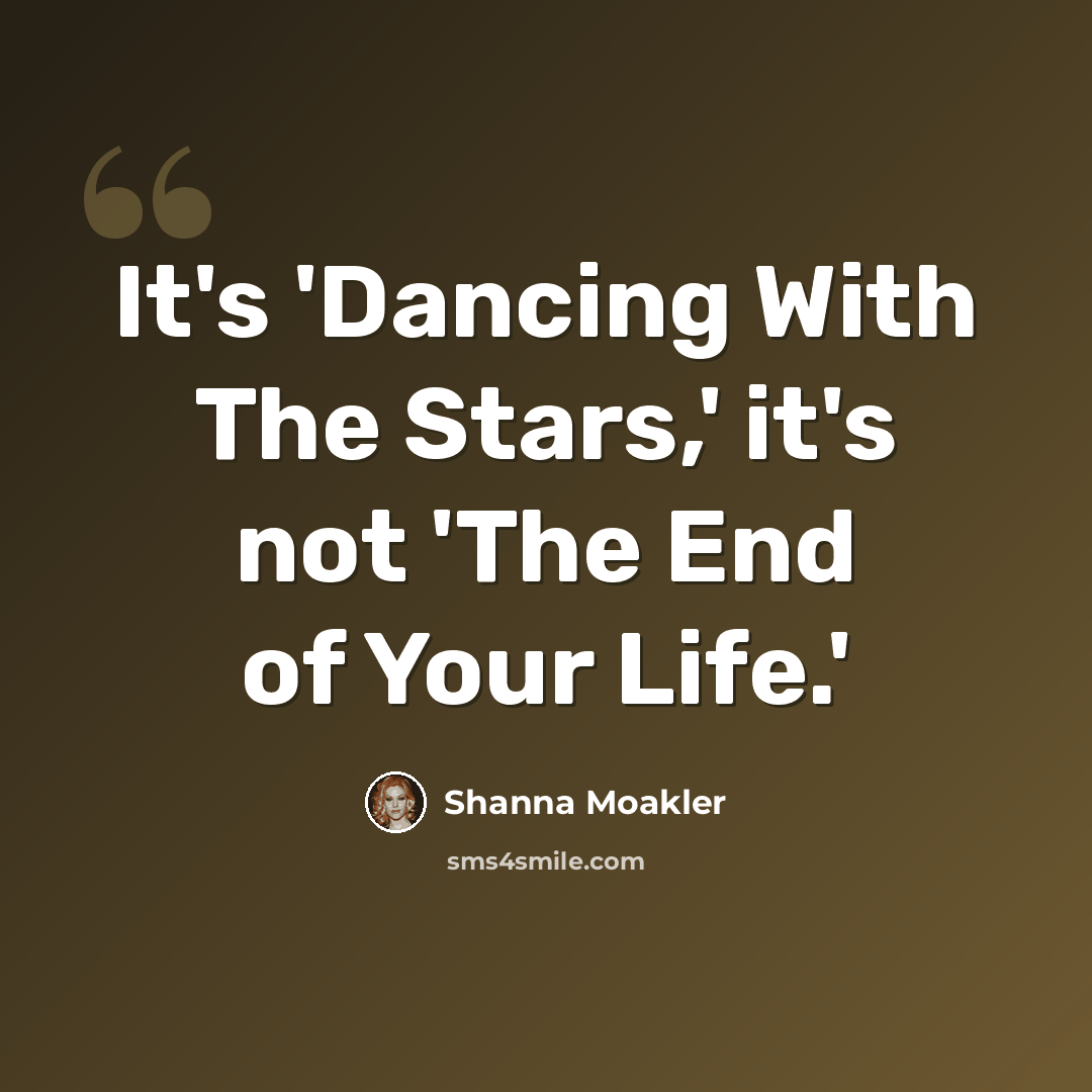 “It's 'Dancing With The Stars,' it's not 'The End of Your Life.'” quote by Shanna Moakler