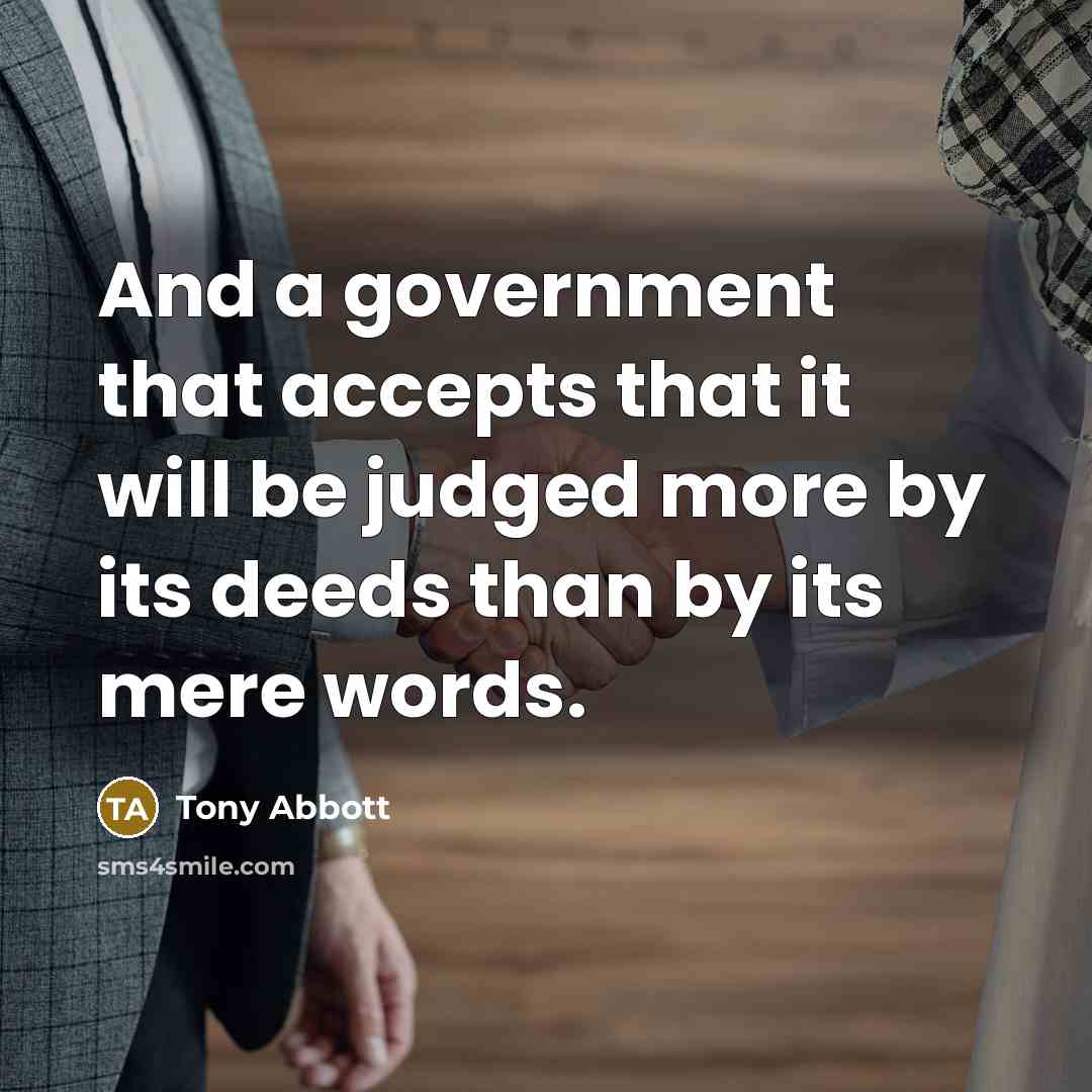 “And a government that accepts that it will be judged more by its deeds than by its mere words.” quote by Tony Abbott