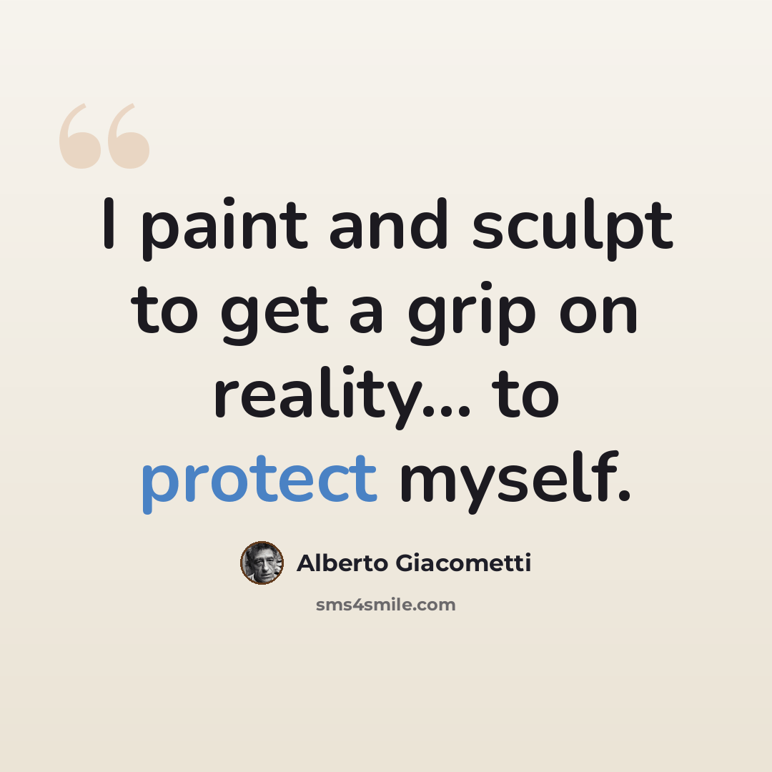 “I paint and sculpt to get a grip on reality... to protect myself.” quote by Alberto Giacometti