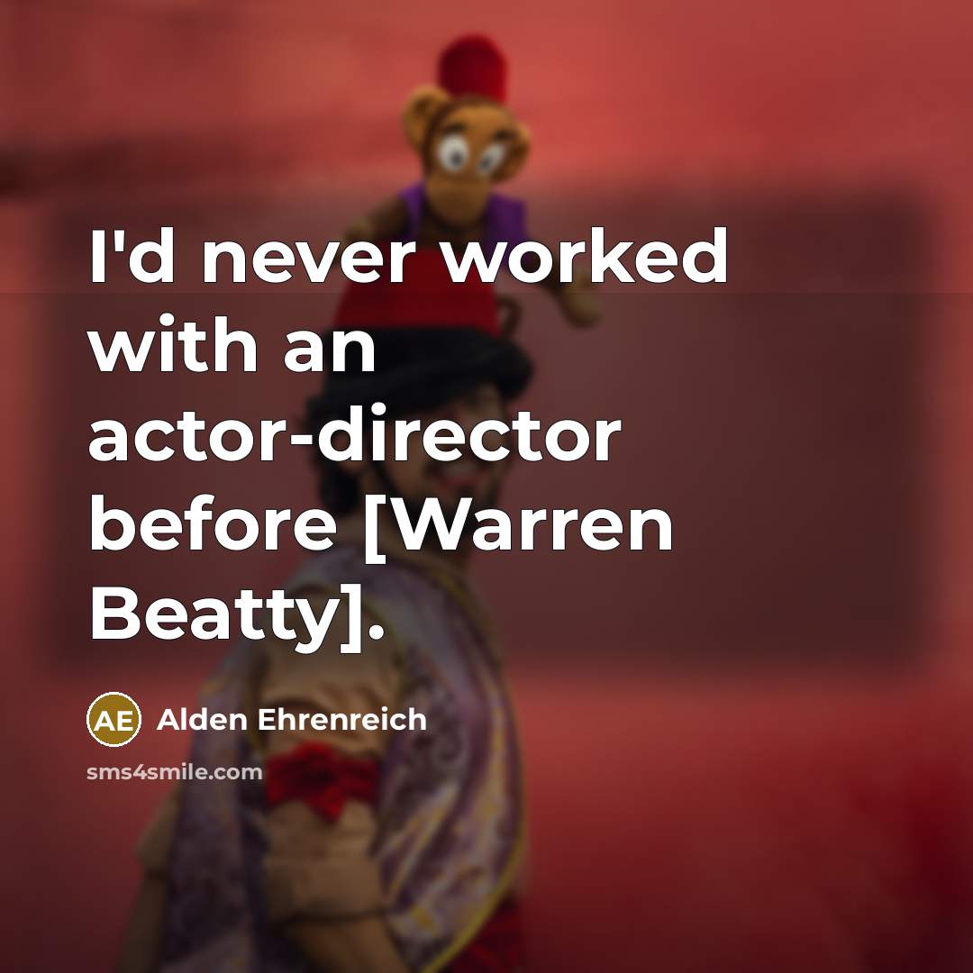 “I'd never worked with an actor-director before [Warren Beatty].” quote by Alden Ehrenreich