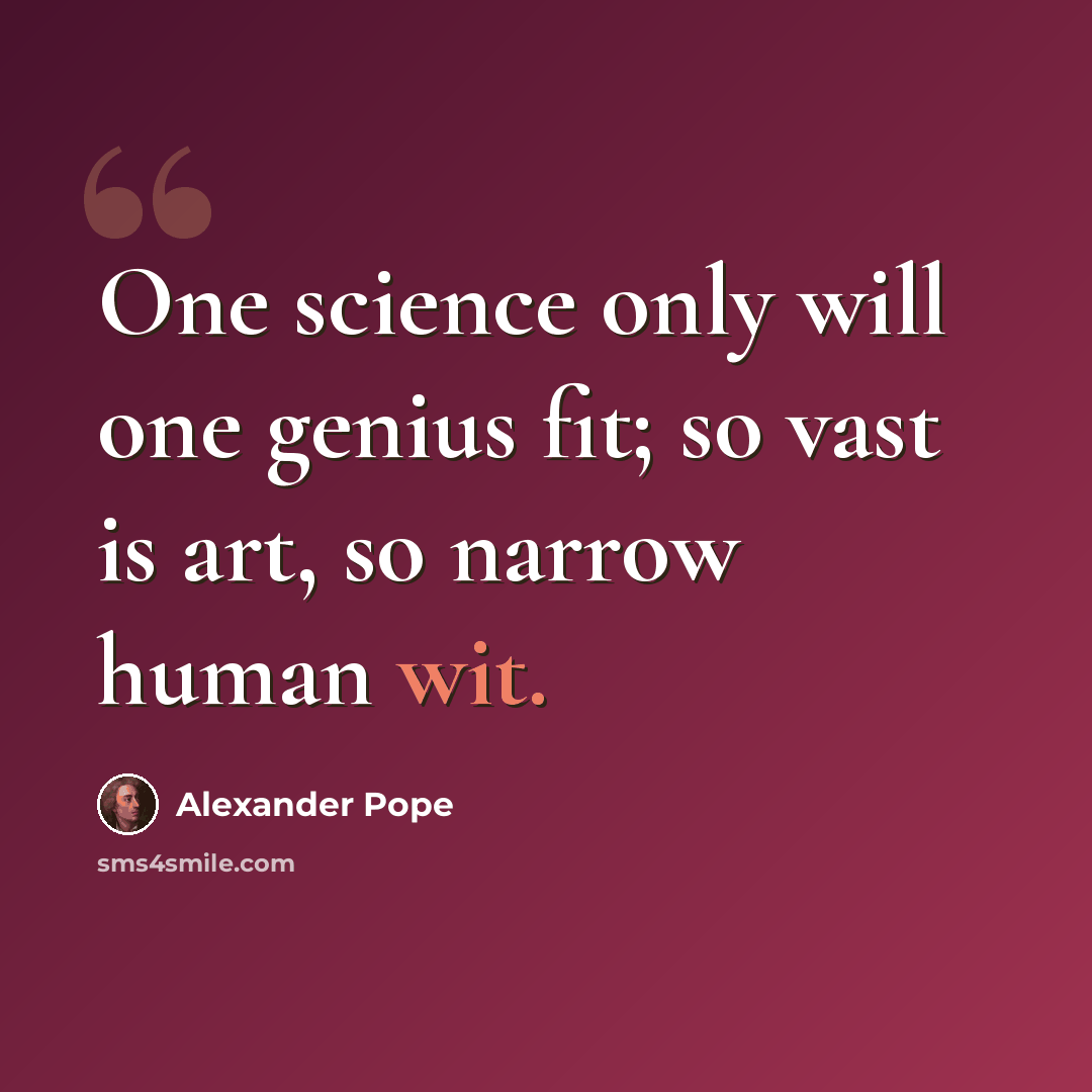 “One science only will one genius fit; so vast is art, so narrow human wit.” quote by Alexander Pope
