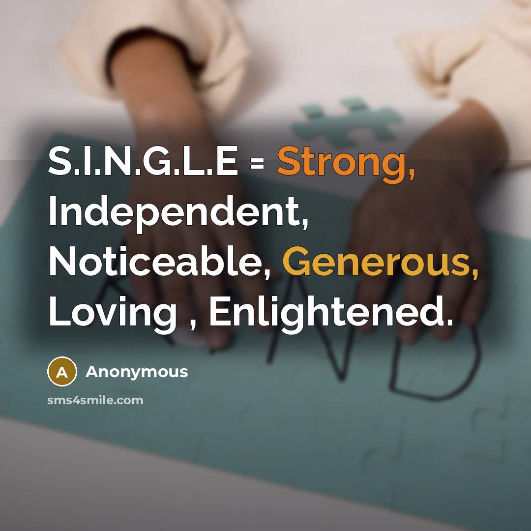 “S.I.N.G.L.E = Strong, Independent, Noticeable, Generous, Loving , Enlightened.” quote by Anonymous