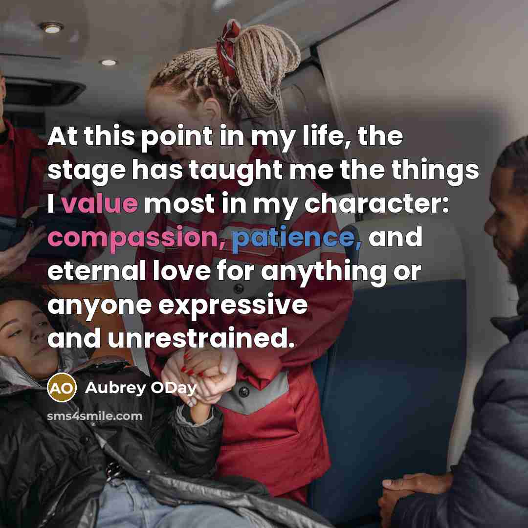 “At this point in my life, the stage has taught me the things I value most in my character: compassion, patience, and eternal love for anything or anyone expressive and unrestrained.” quote by Aubrey ODay