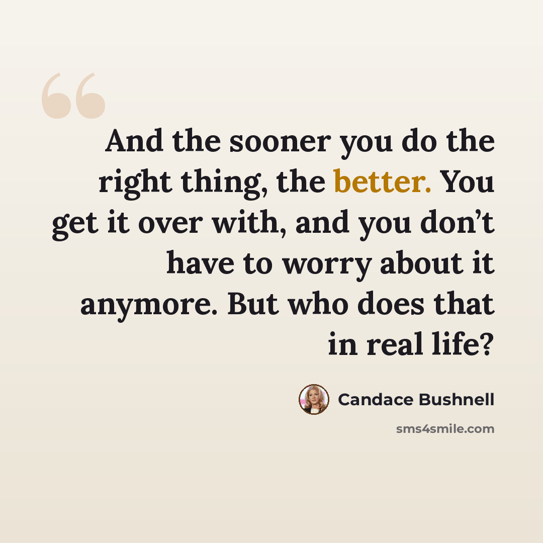“And the sooner you do the right thing, the better. You get it over with, and you don’t have to worry about it anymore. But who does that in real life?” quote by Candace Bushnell