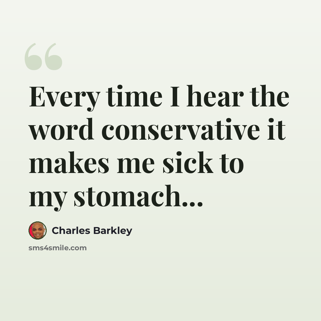 “Every time I hear the word conservative it makes me sick to my stomach...” quote by Charles Barkley