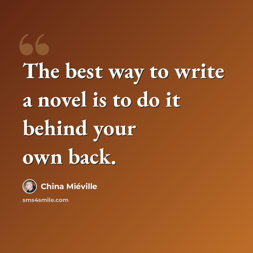 “The best way to write a novel is to do it behind your own back.” quote by China Mieville