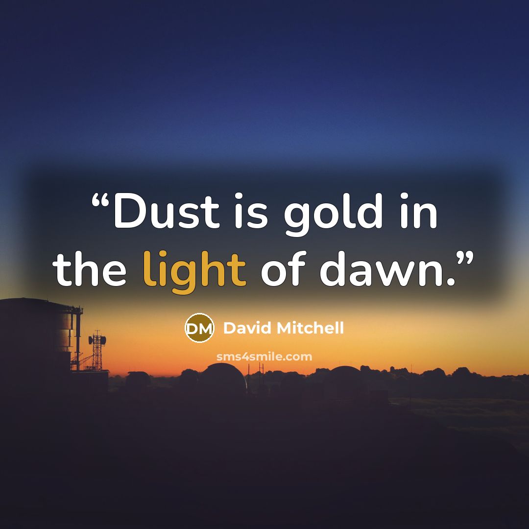 “Dust is gold in the light of dawn.” quote by David Mitchell