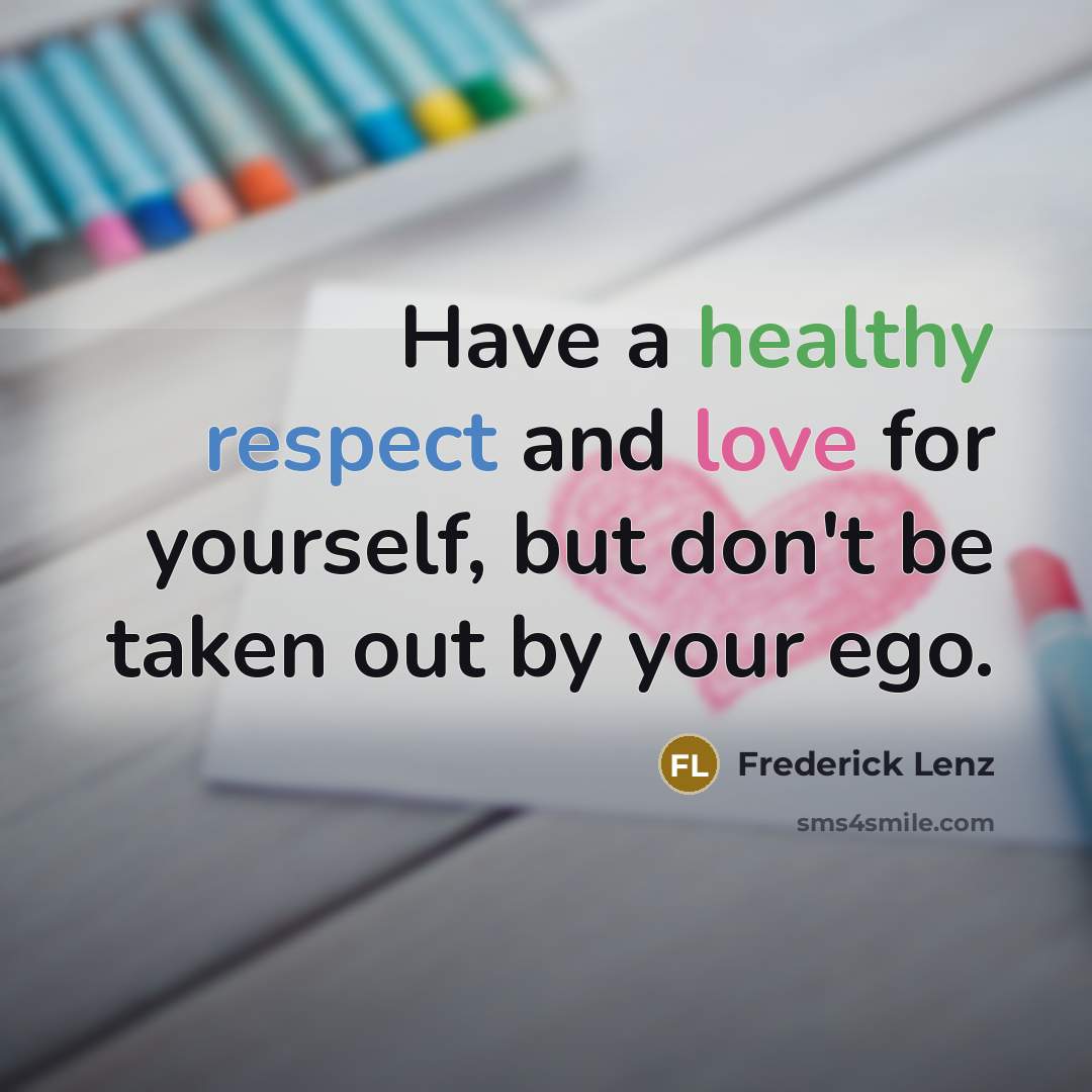 “Have a healthy respect and love for yourself, but don't be taken out by your ego.” quote by Frederick Lenz