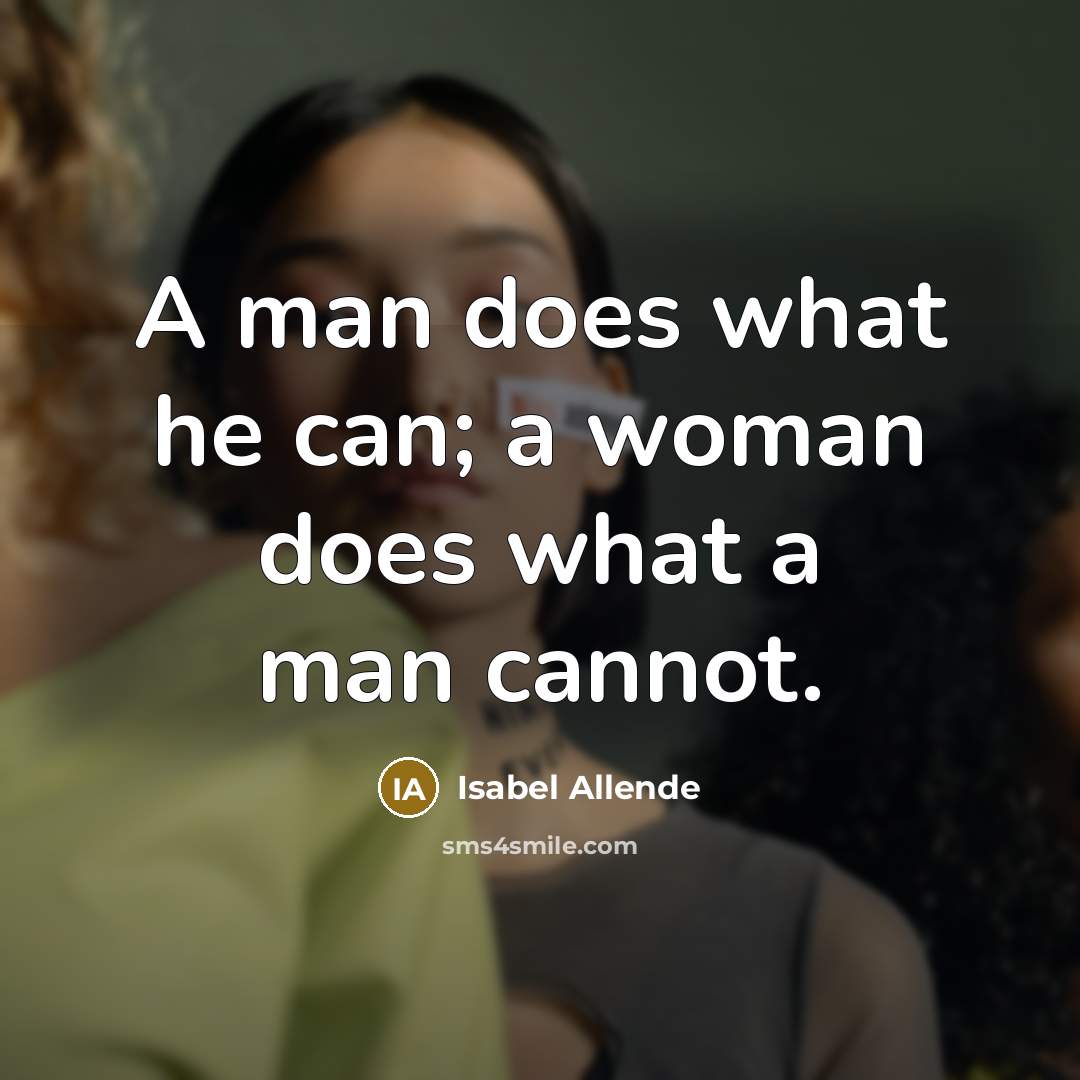 “A man does what he can; a woman does what a man cannot.” quote by Isabel Allende