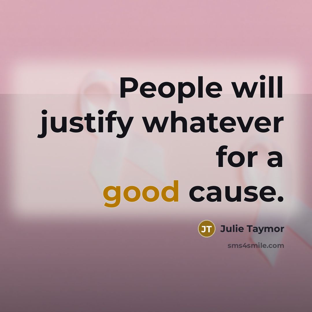 “People will justify whatever for a good cause.” quote by Julie Taymor