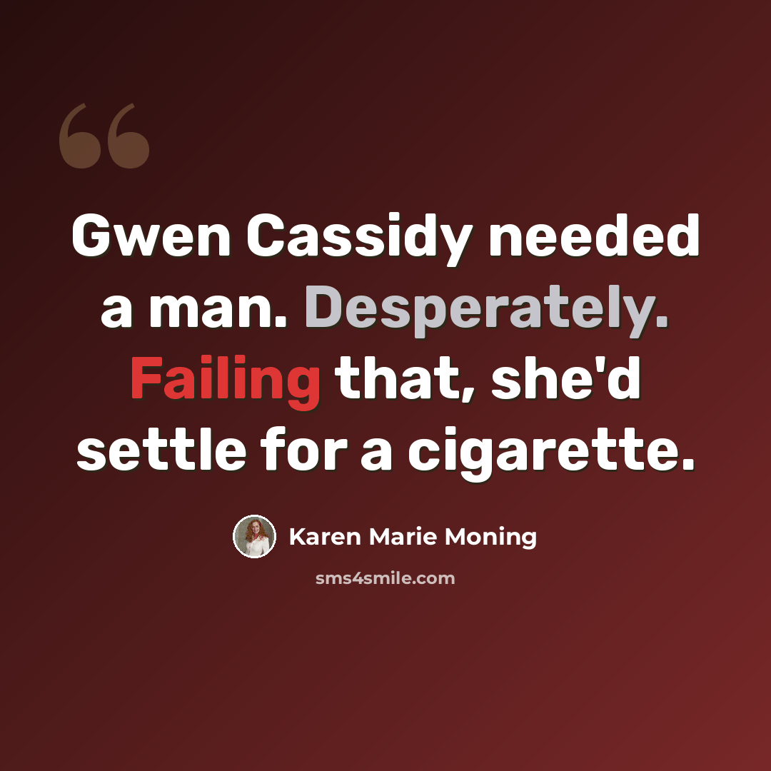 “Gwen Cassidy needed a man. Desperately. Failing that, she'd settle for a cigarette.” quote by Karen Marie Moning