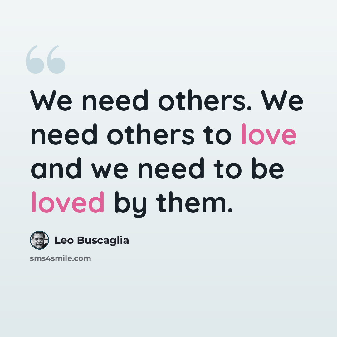 “We need others. We need others to love and we need to be loved by them.” quote by Leo Buscaglia