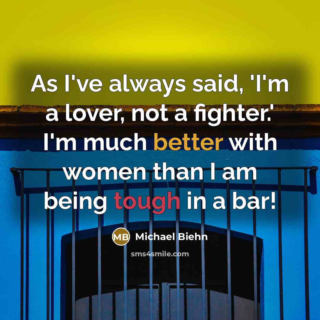 “As I've always said, 'I'm a lover, not a fighter.' I'm much better with women than I am being tough in a bar!” quote by Michael Biehn