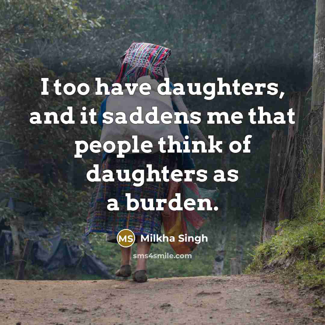 “I too have daughters, and it saddens me that people think of daughters as a burden.” quote by Milkha Singh