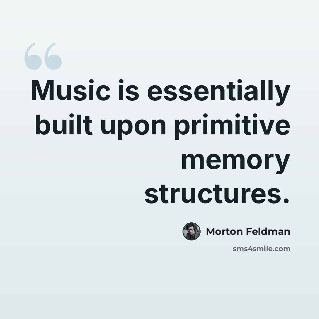 “Music is essentially built upon primitive memory structures.” quote by Morton Feldman