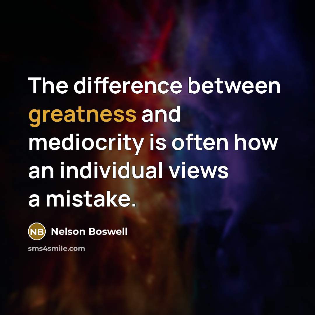 “The difference between greatness and mediocrity is often how an individual views a mistake.” quote by Nelson Boswell