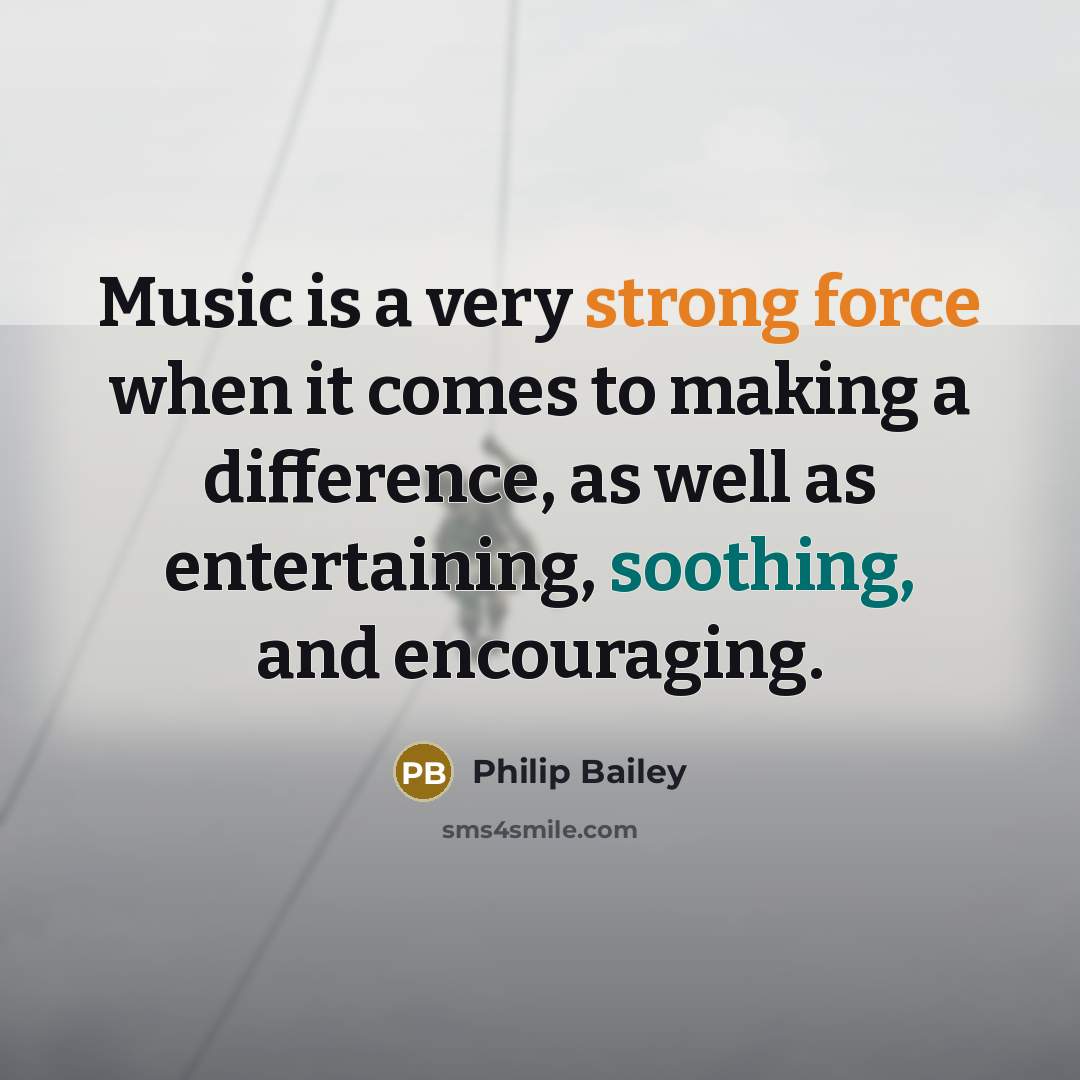 “Music is a very strong force when it comes to making a difference, as well as entertaining, soothing, and encouraging.” quote by Philip Bailey