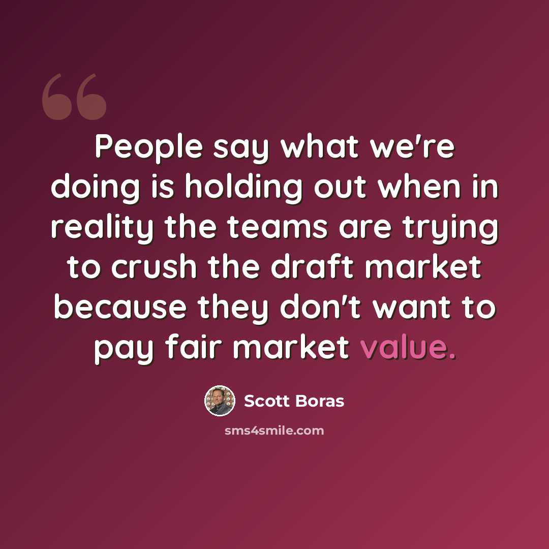 “People say what we're doing is holding out when in reality the teams are trying to crush the draft market because they don't want to pay fair market value.” quote by Scott Boras