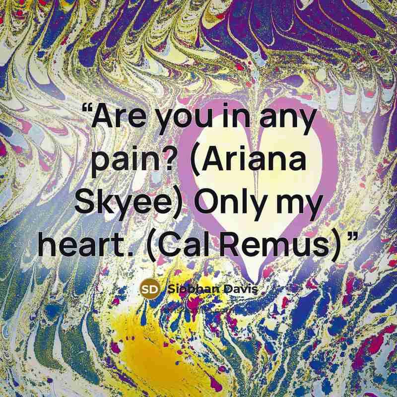 “Are you in any pain? (Ariana Skyee) Only my heart. (Cal Remus)” quote by Siobhan Davis