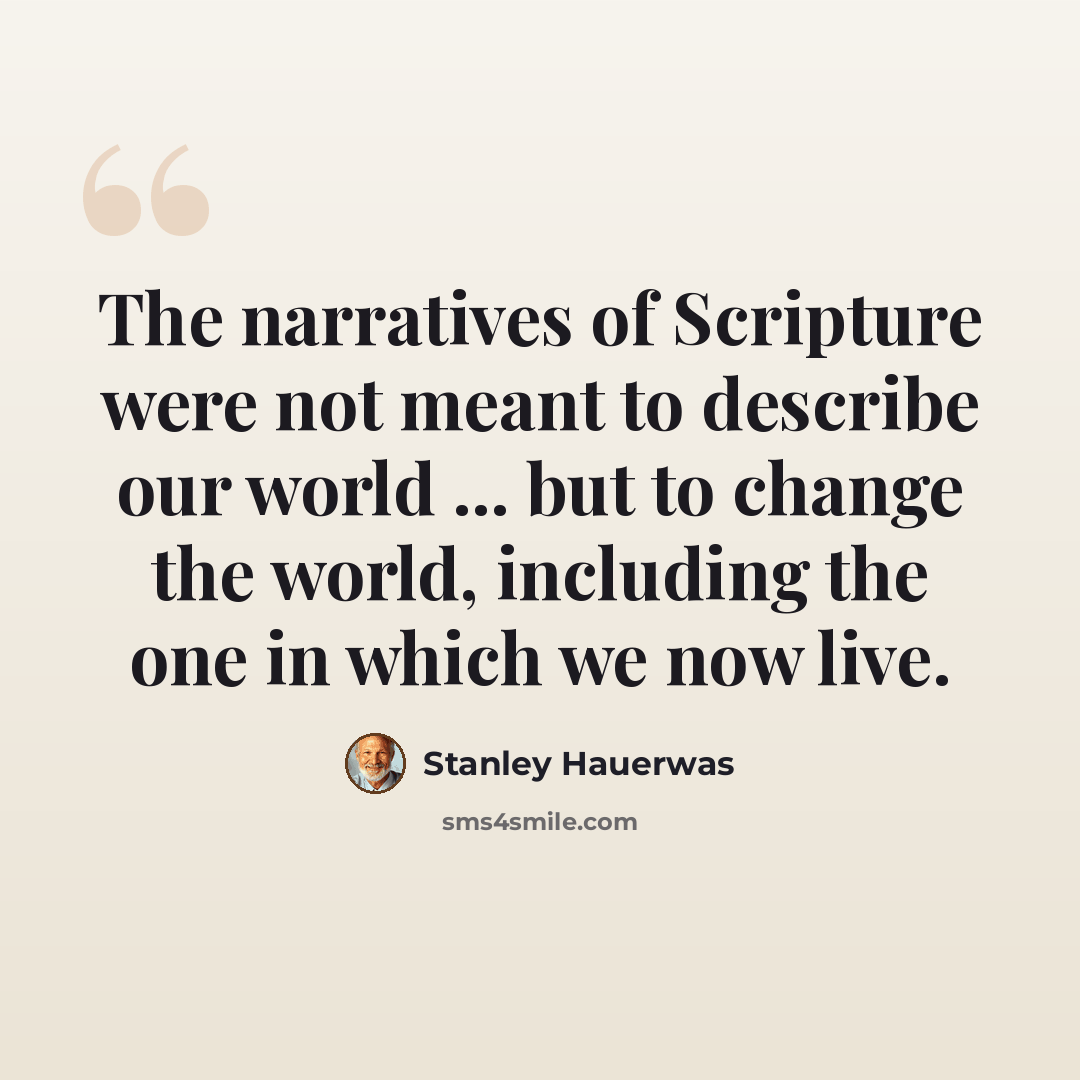 “The narratives of Scripture were not meant to describe our world ... but to change the world, including the one in which we now live.” quote by Stanley Hauerwas