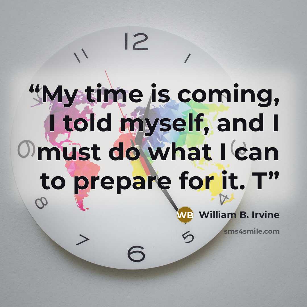 “My time is coming, I told myself, and I must do what I can to prepare for it. T” quote by William B. Irvine