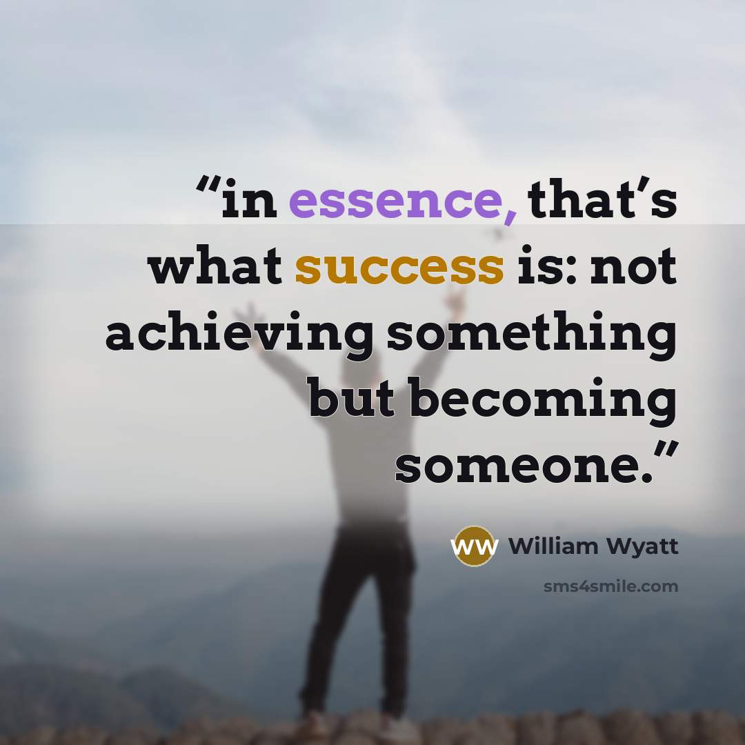 “in essence, that’s what success is: not achieving something but becoming someone.” quote by William Wyatt