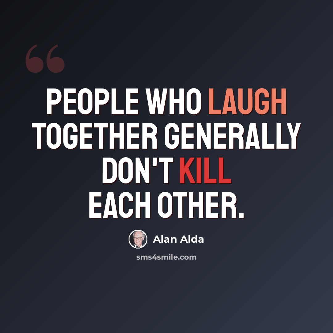 “People who laugh together generally don't kill each other.” quote by Alan Alda