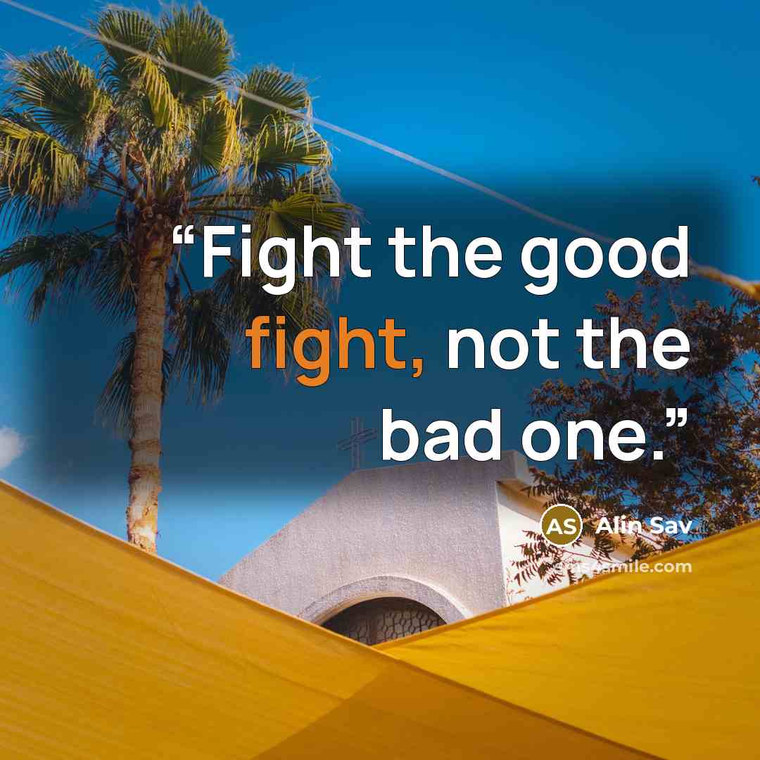 “Fight the good fight, not the bad one.” quote by Alin Sav