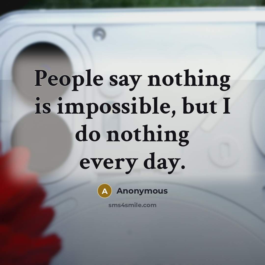 “People say nothing is impossible, but I do nothing every day.” quote by Anonymous