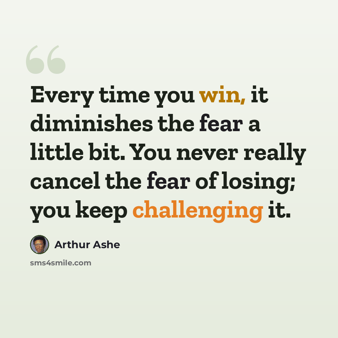 “Every time you win, it diminishes the fear a little bit. You never really cancel the fear of losing; you keep challenging it.” quote by Arthur Ashe