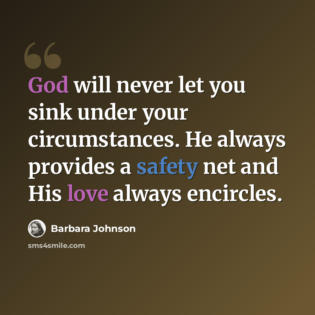 “God will never let you sink under your circumstances. He always provides a safety net and His love always encircles.” quote by Barbara Johnson