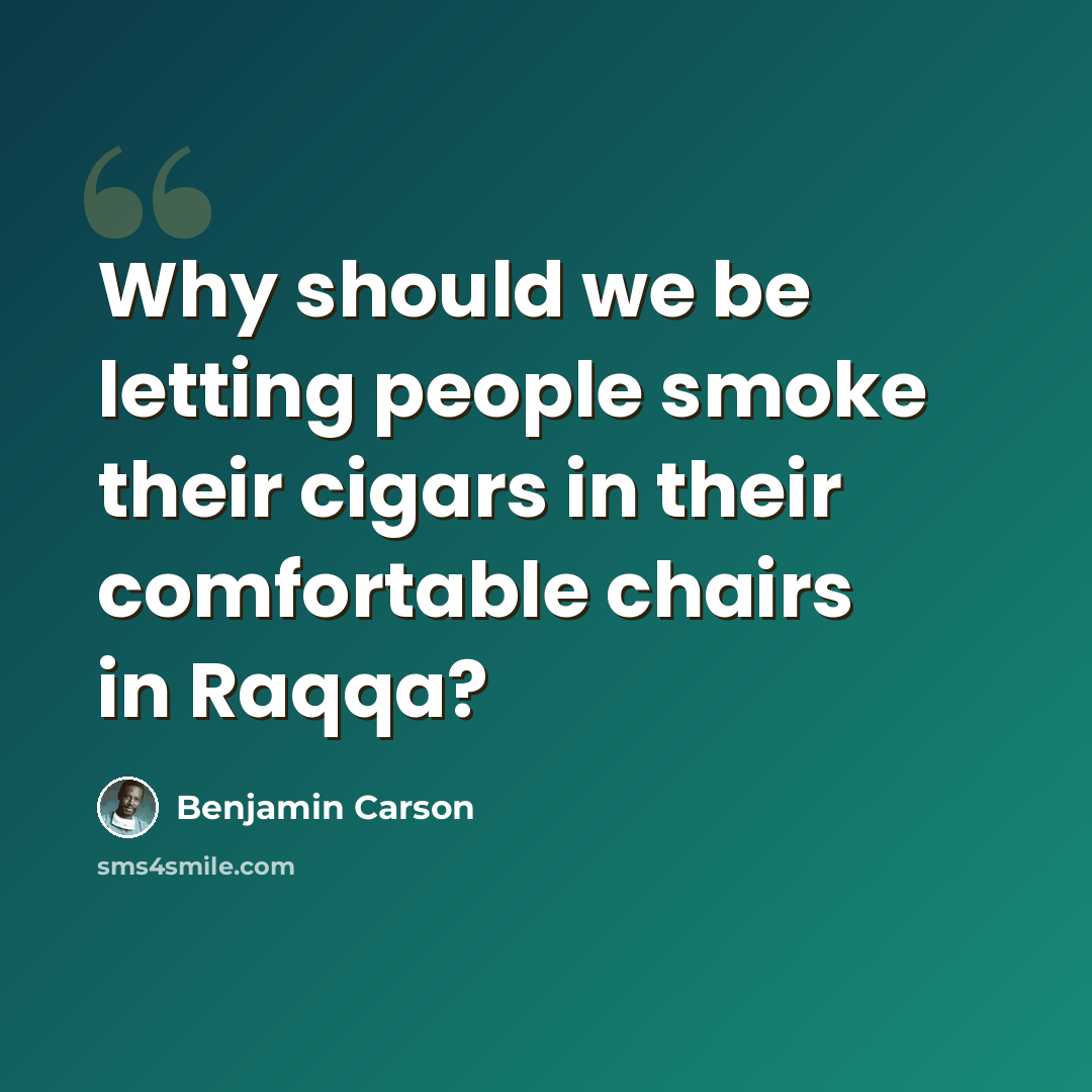 “Why should we be letting people smoke their cigars in their comfortable chairs in Raqqa?” quote by Benjamin Carson