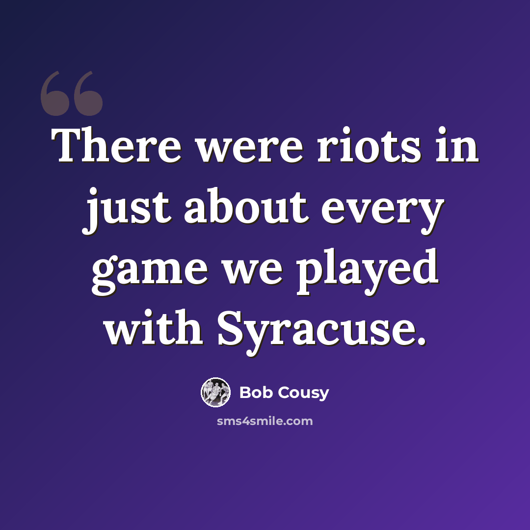 “There were riots in just about every game we played with Syracuse.” quote by Bob Cousy