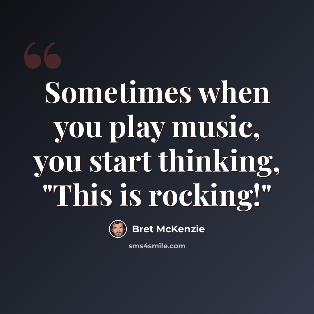“Sometimes when you play music, you start thinking, "This is rocking!"” quote by Bret McKenzie