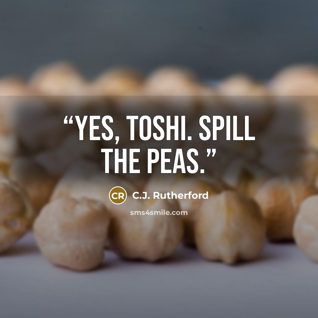 “Yes, Toshi. Spill the peas.” quote by C.J. Rutherford
