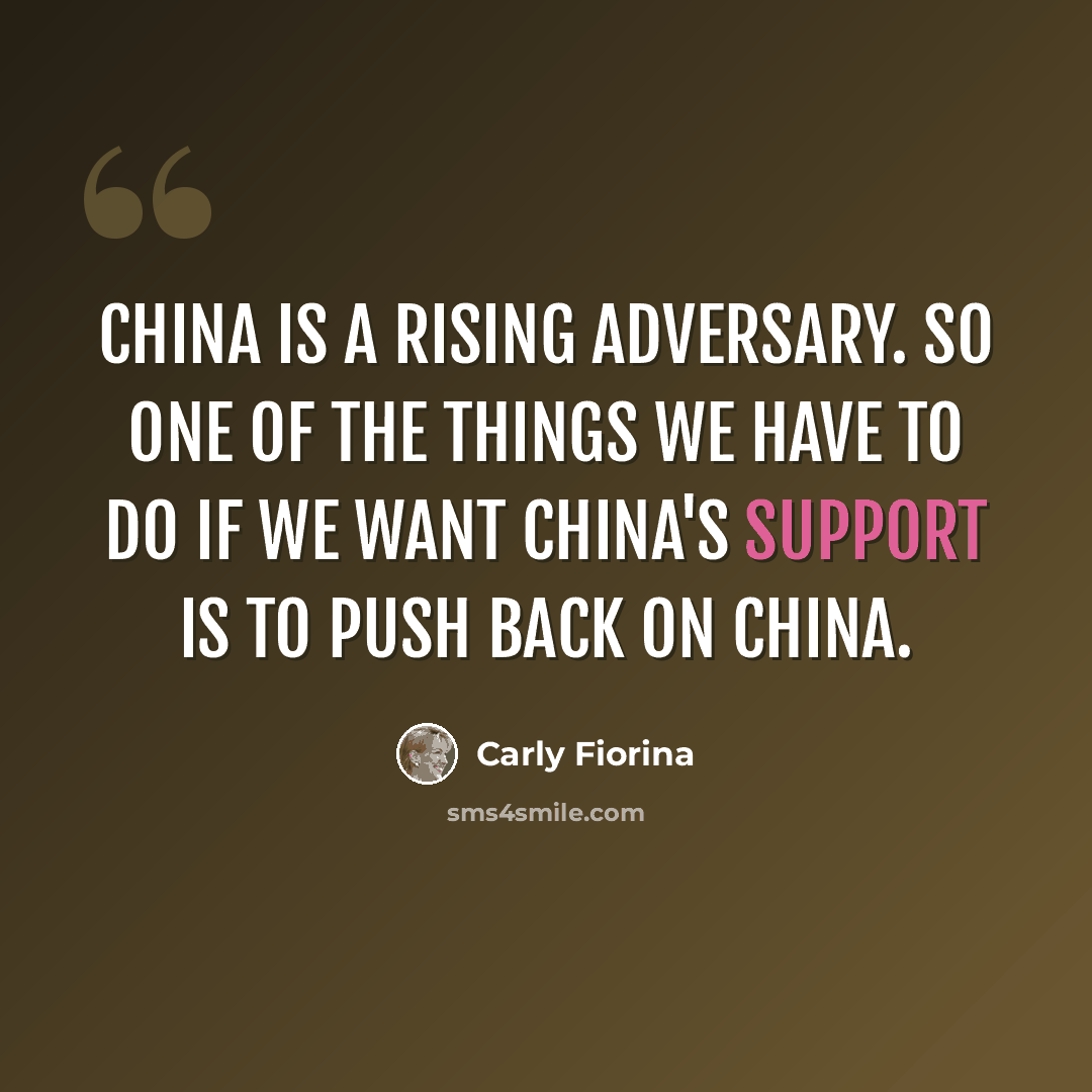 “China is a rising adversary. So one of the things we have to do if we want China's support is to push back on China.” quote by Carly Fiorina