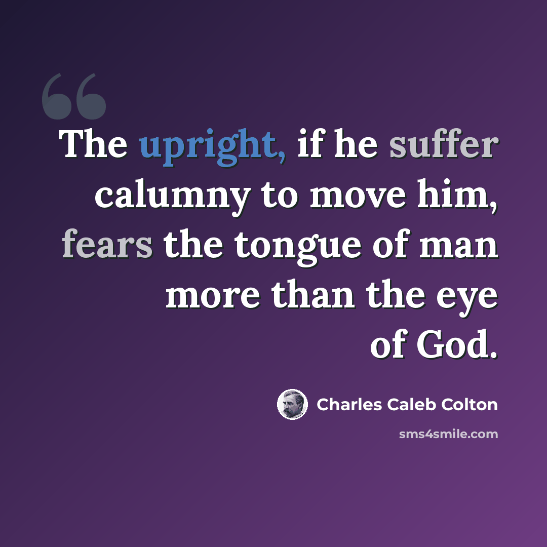 “The upright, if he suffer calumny to move him, fears the tongue of man more than the eye of God.” quote by Charles Caleb Colton