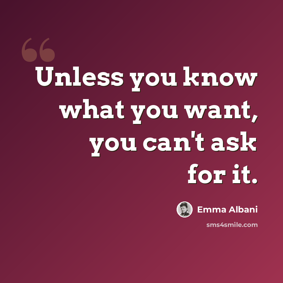 “Unless you know what you want, you can't ask for it.” quote by Emma Albani
