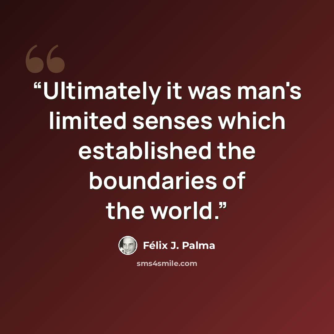“Ultimately it was man's limited senses which established the boundaries of the world.” quote by Félix J. Palma