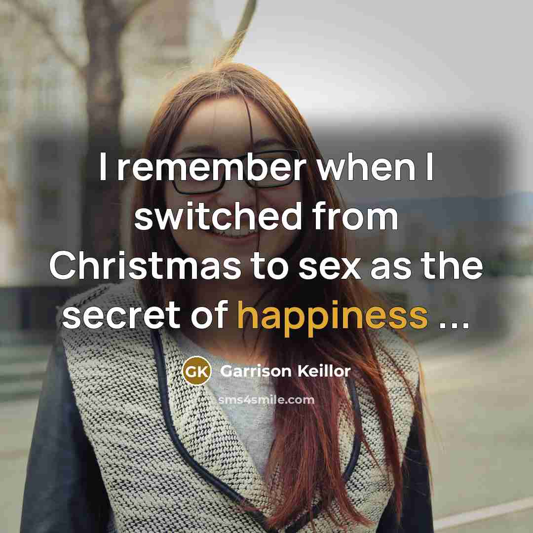 “I remember when I switched from Christmas to sex as the secret of happiness ...” quote by Garrison Keillor