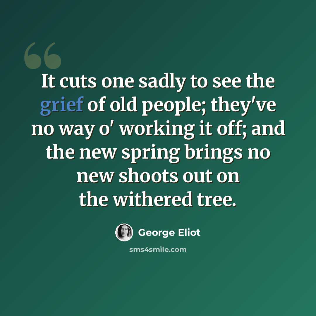 “It cuts one sadly to see the grief of old people; they've no way o' working it off; and the new spring brings no new shoots out on the withered tree.” quote by George Eliot