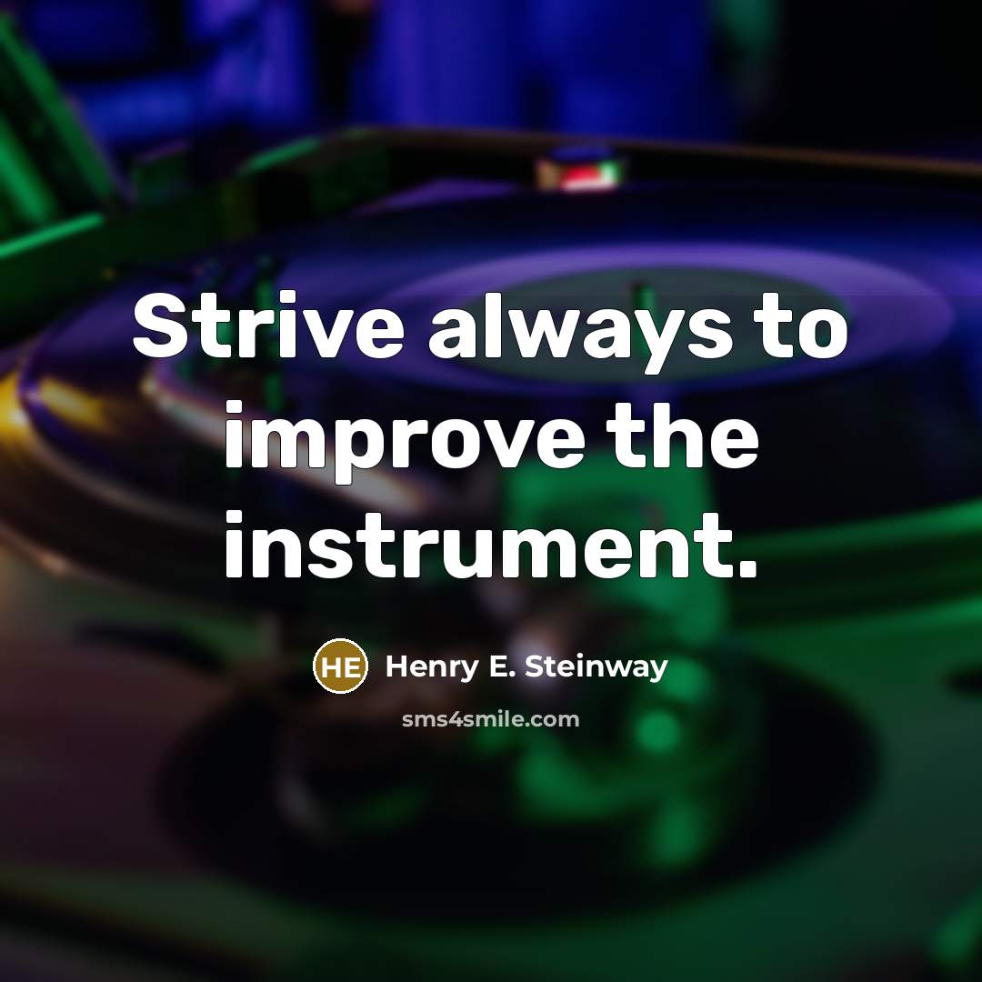 “Strive always to improve the instrument.” quote by Henry E. Steinway