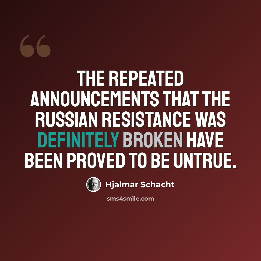 “The repeated announcements that the Russian resistance was definitely broken have been proved to be untrue.” quote by Hjalmar Schacht