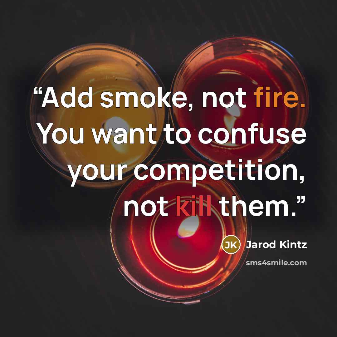 “Add smoke, not fire. You want to confuse your competition, not kill them.” quote by Jarod Kintz