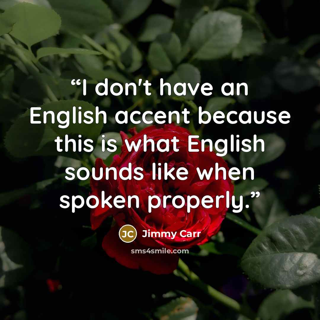 “I don't have an English accent because this is what English sounds like when spoken properly.” quote by Jimmy Carr