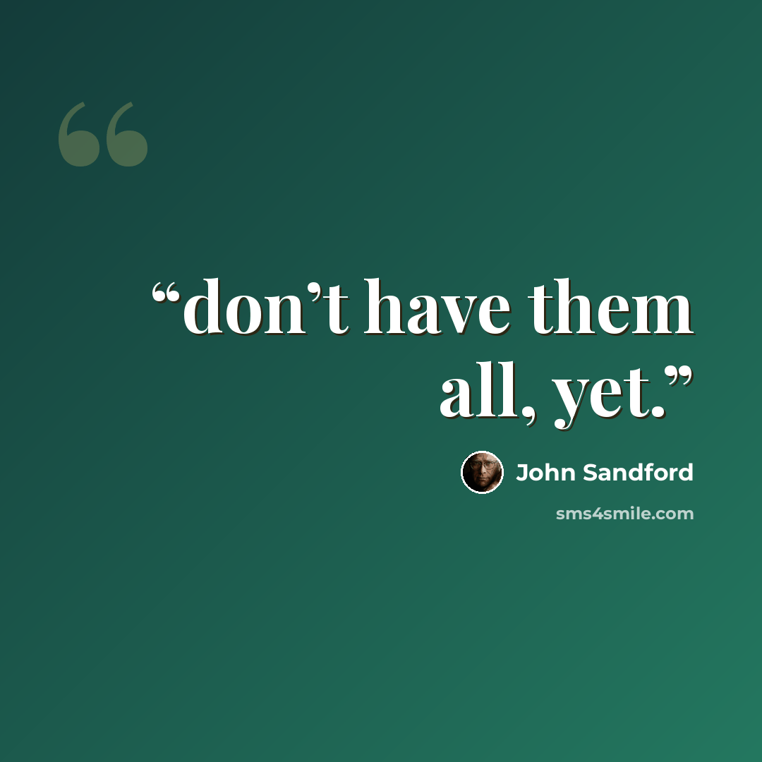“don’t have them all, yet.” quote by John Sandford