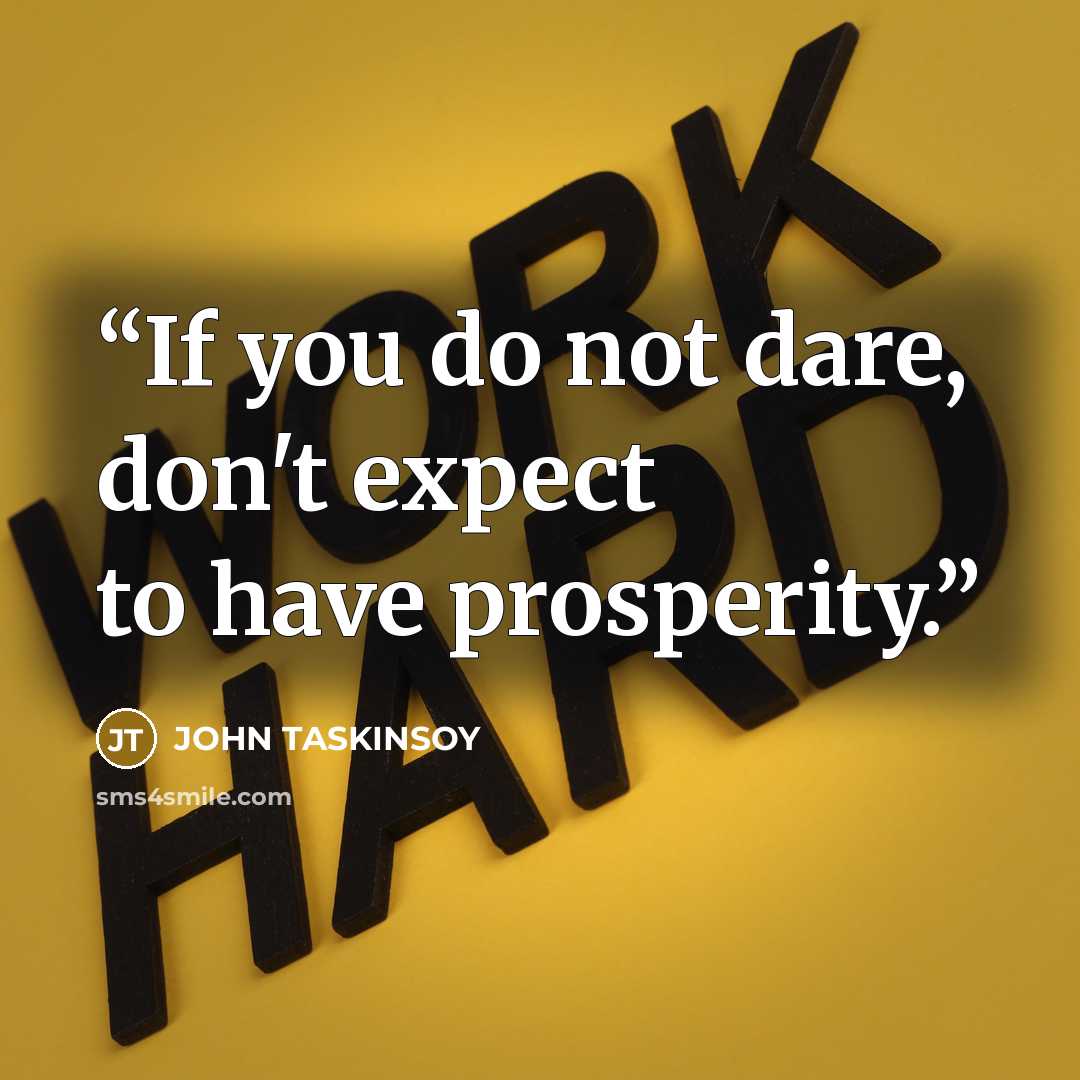 “If you do not dare, don't expect to have prosperity.” quote by JOHN TASKINSOY