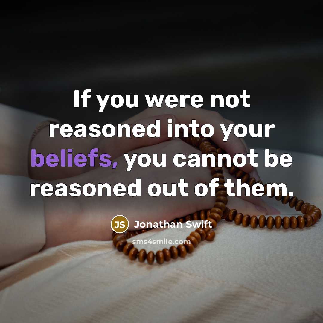 “If you were not reasoned into your beliefs, you cannot be reasoned out of them.” quote by Jonathan Swift