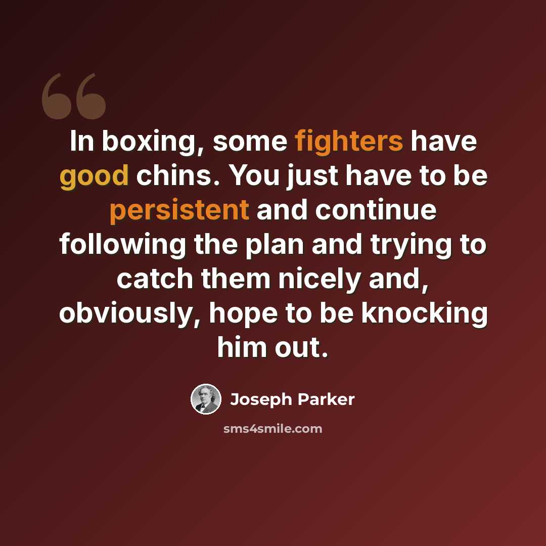 “In boxing, some fighters have good chins. You just have to be persistent and continue following the plan and trying to catch them nicely and, obviously, hope to be knocking him out.” quote by Joseph Parker
